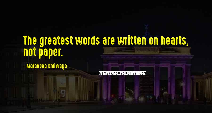 Matshona Dhliwayo Quotes: The greatest words are written on hearts, not paper.