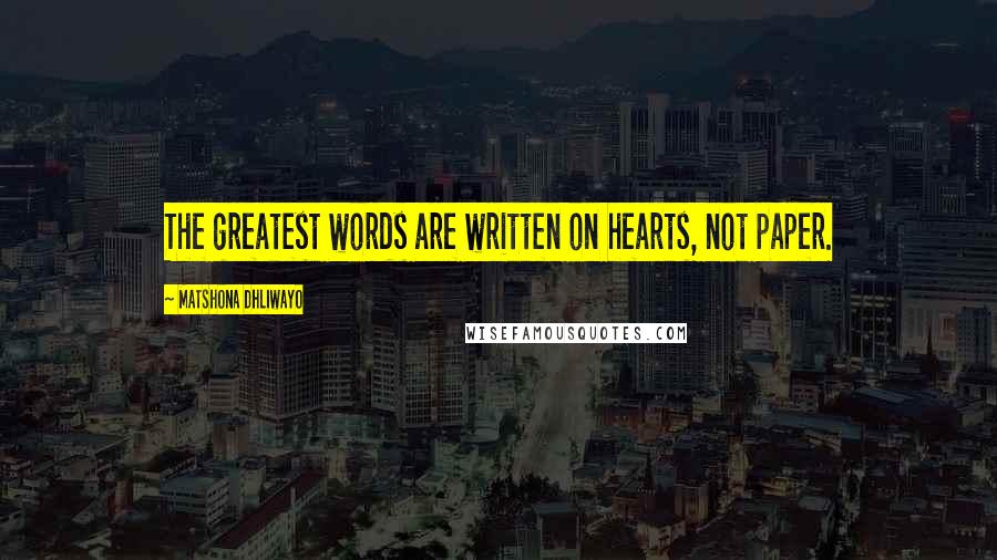 Matshona Dhliwayo Quotes: The greatest words are written on hearts, not paper.