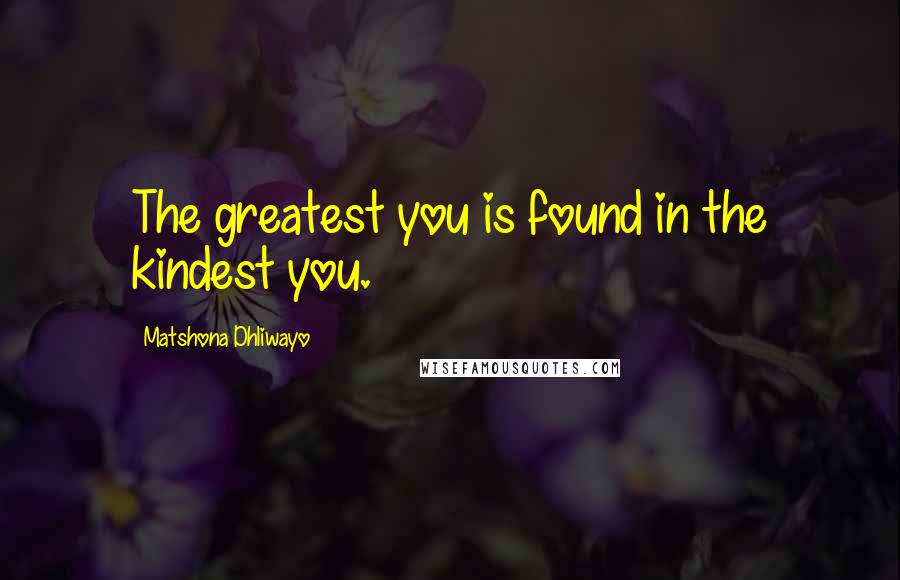 Matshona Dhliwayo Quotes: The greatest you is found in the kindest you.