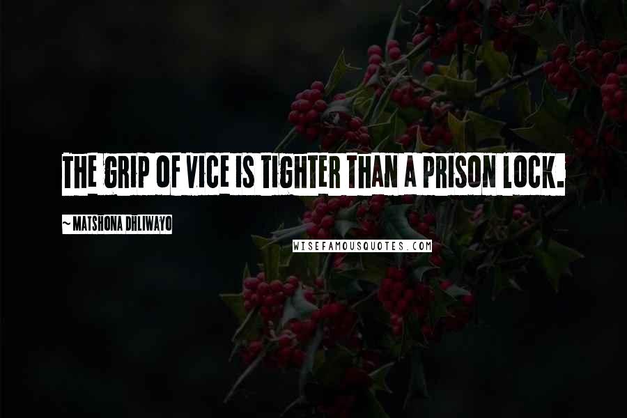 Matshona Dhliwayo Quotes: The grip of vice is tighter than a prison lock.