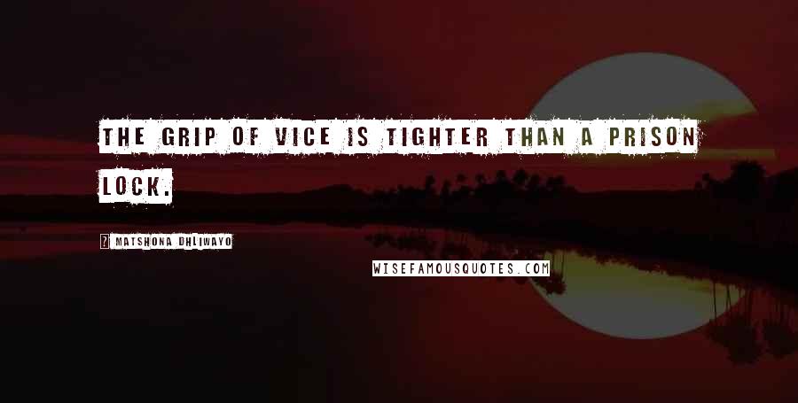 Matshona Dhliwayo Quotes: The grip of vice is tighter than a prison lock.