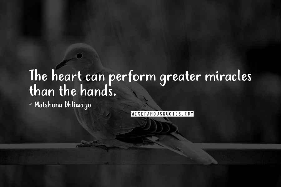 Matshona Dhliwayo Quotes: The heart can perform greater miracles than the hands.