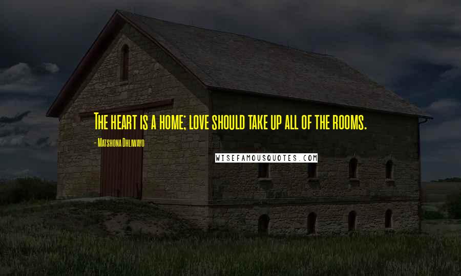 Matshona Dhliwayo Quotes: The heart is a home; love should take up all of the rooms.