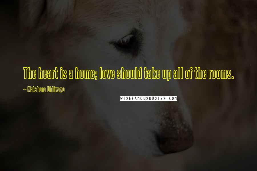 Matshona Dhliwayo Quotes: The heart is a home; love should take up all of the rooms.