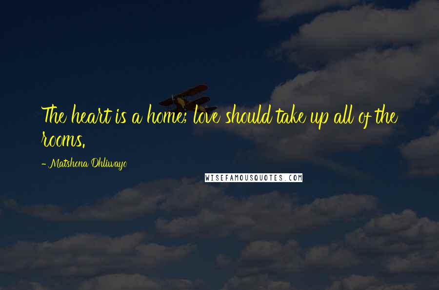 Matshona Dhliwayo Quotes: The heart is a home; love should take up all of the rooms.