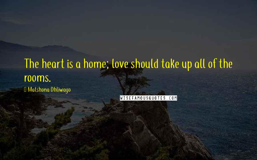 Matshona Dhliwayo Quotes: The heart is a home; love should take up all of the rooms.