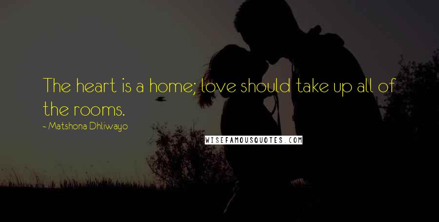 Matshona Dhliwayo Quotes: The heart is a home; love should take up all of the rooms.