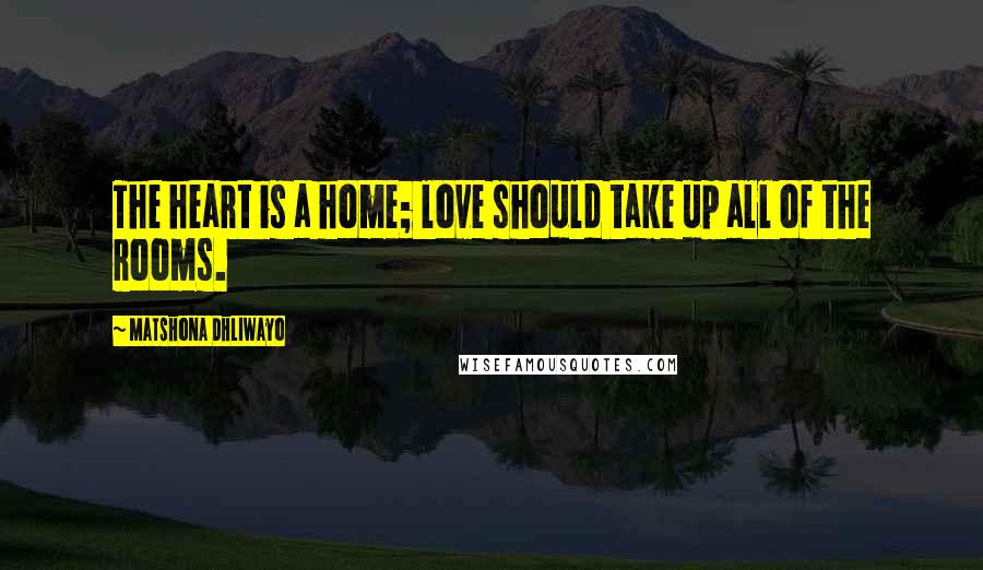 Matshona Dhliwayo Quotes: The heart is a home; love should take up all of the rooms.