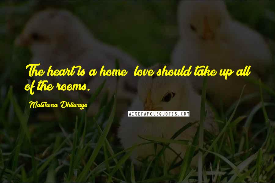 Matshona Dhliwayo Quotes: The heart is a home; love should take up all of the rooms.