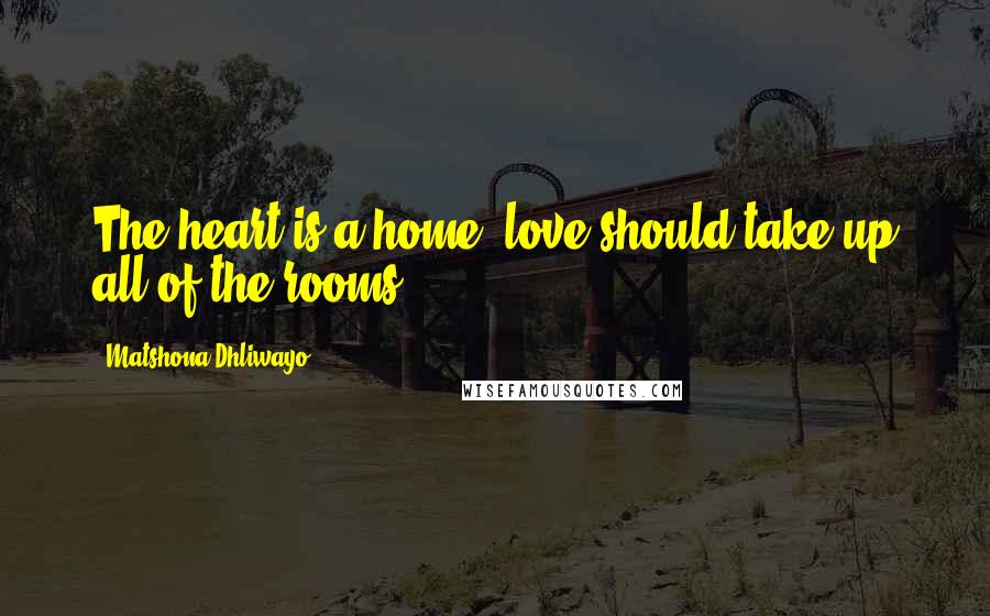 Matshona Dhliwayo Quotes: The heart is a home; love should take up all of the rooms.