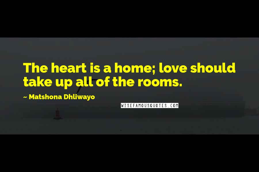 Matshona Dhliwayo Quotes: The heart is a home; love should take up all of the rooms.