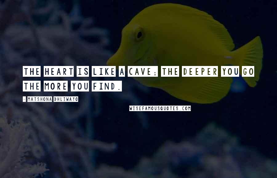 Matshona Dhliwayo Quotes: The heart is like a cave; the deeper you go the more you find.
