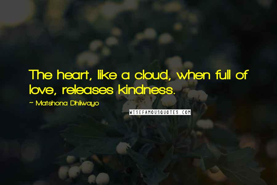 Matshona Dhliwayo Quotes: The heart, like a cloud, when full of love, releases kindness.
