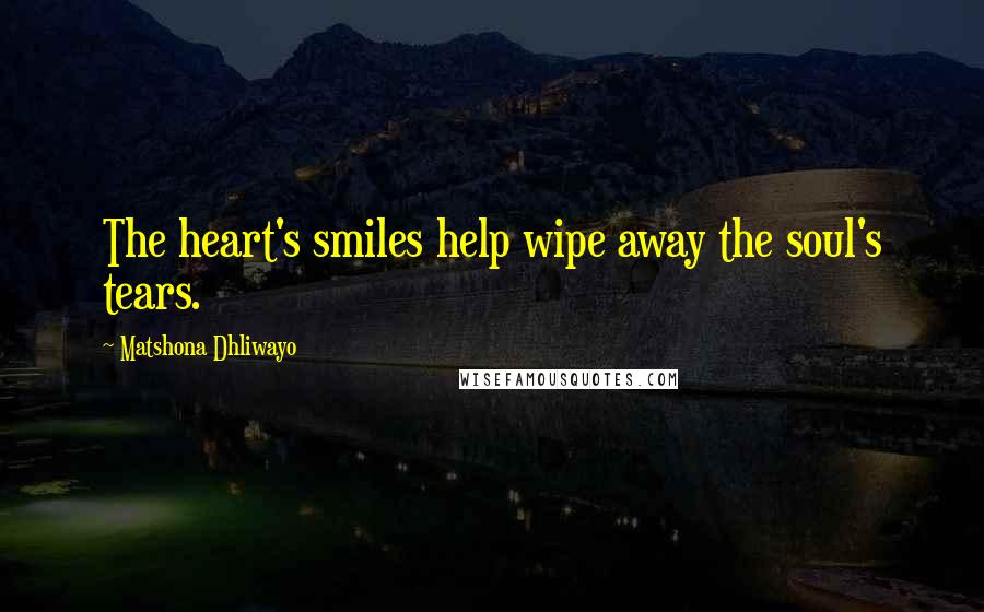 Matshona Dhliwayo Quotes: The heart's smiles help wipe away the soul's tears.