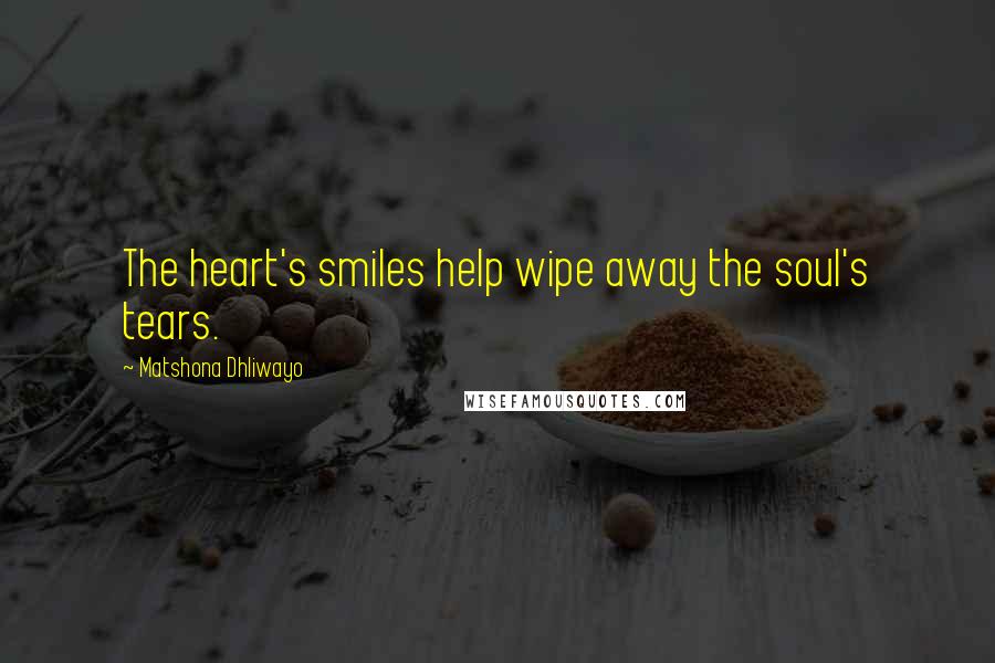 Matshona Dhliwayo Quotes: The heart's smiles help wipe away the soul's tears.