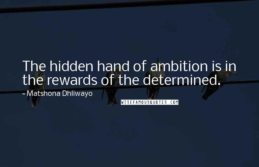 Matshona Dhliwayo Quotes: The hidden hand of ambition is in the rewards of the determined.