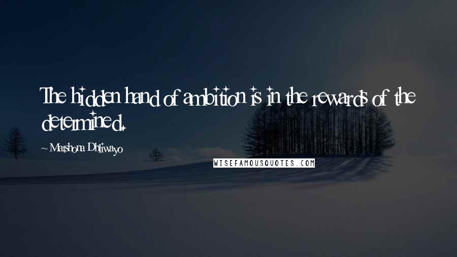 Matshona Dhliwayo Quotes: The hidden hand of ambition is in the rewards of the determined.