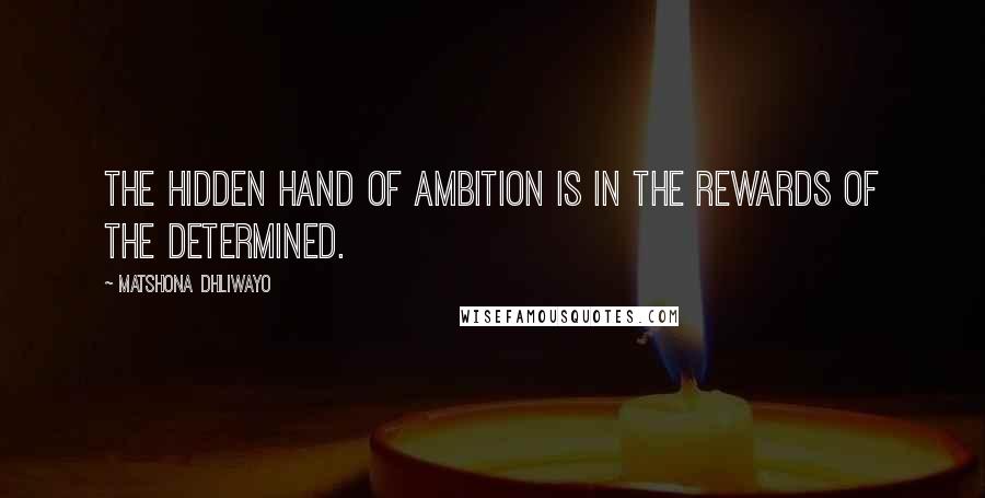 Matshona Dhliwayo Quotes: The hidden hand of ambition is in the rewards of the determined.