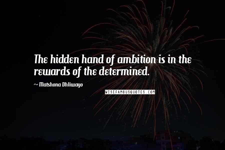 Matshona Dhliwayo Quotes: The hidden hand of ambition is in the rewards of the determined.