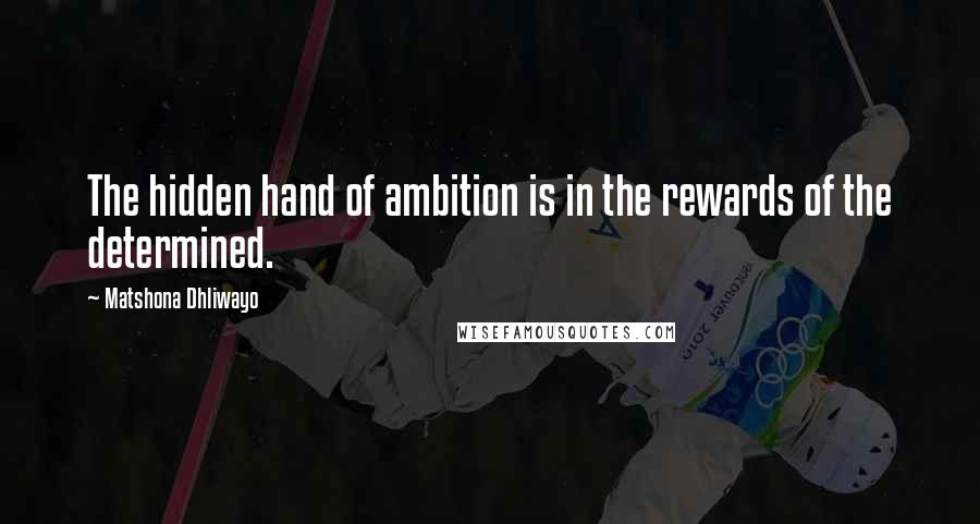 Matshona Dhliwayo Quotes: The hidden hand of ambition is in the rewards of the determined.