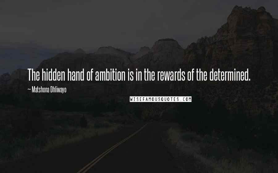 Matshona Dhliwayo Quotes: The hidden hand of ambition is in the rewards of the determined.