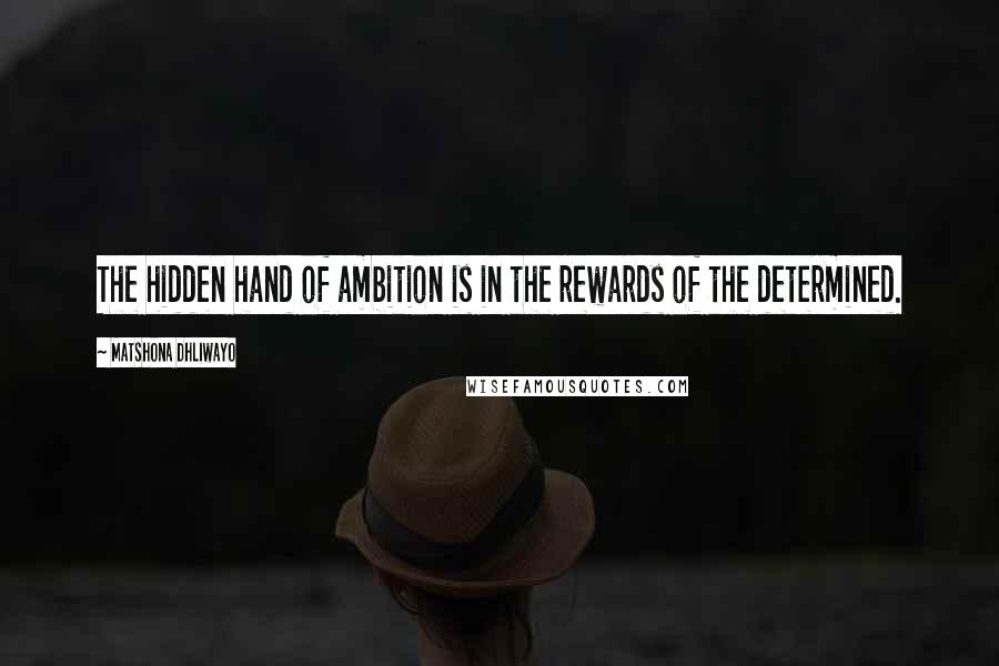 Matshona Dhliwayo Quotes: The hidden hand of ambition is in the rewards of the determined.