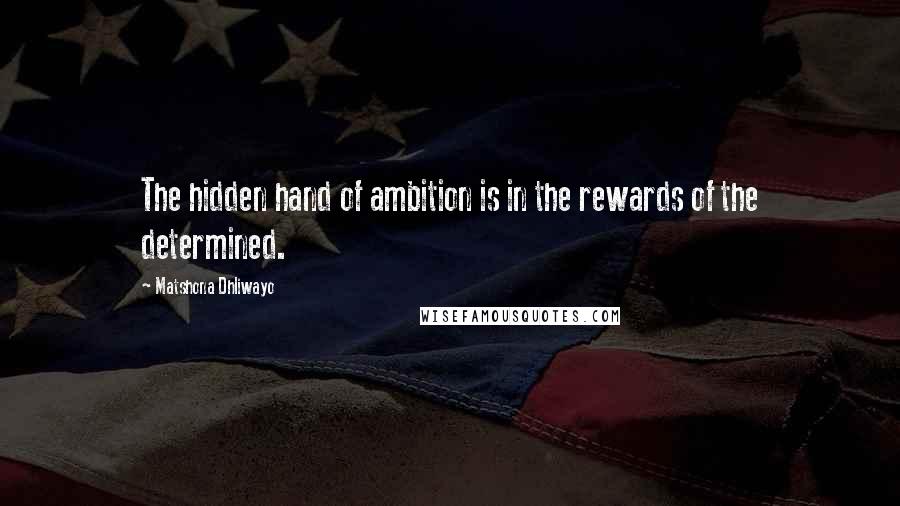 Matshona Dhliwayo Quotes: The hidden hand of ambition is in the rewards of the determined.