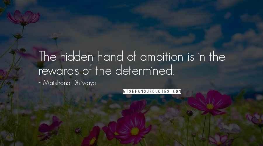 Matshona Dhliwayo Quotes: The hidden hand of ambition is in the rewards of the determined.