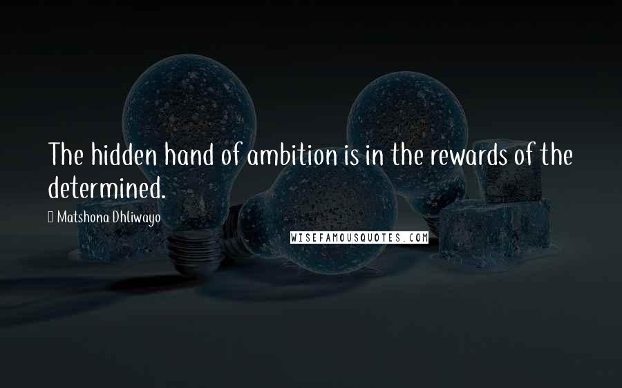 Matshona Dhliwayo Quotes: The hidden hand of ambition is in the rewards of the determined.