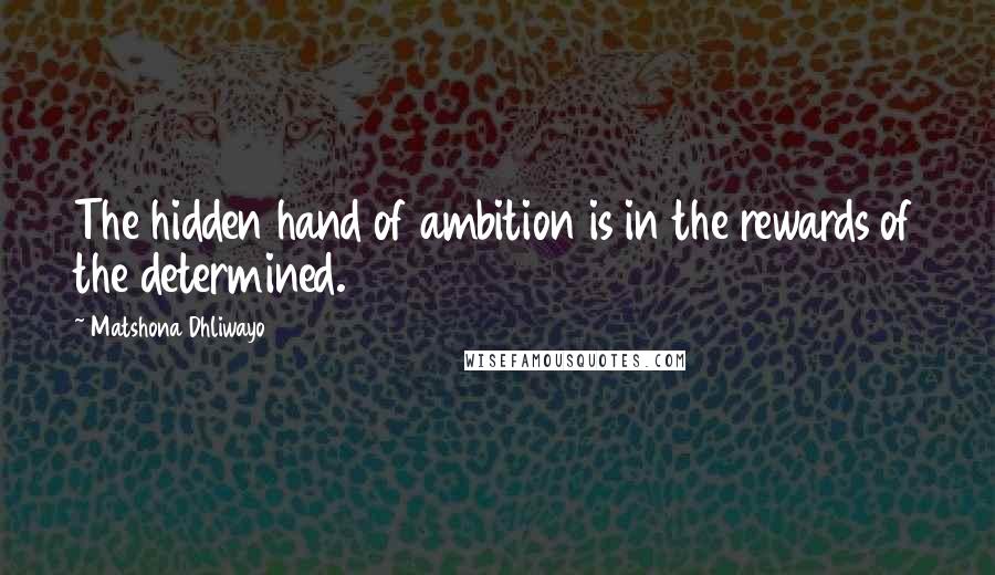 Matshona Dhliwayo Quotes: The hidden hand of ambition is in the rewards of the determined.
