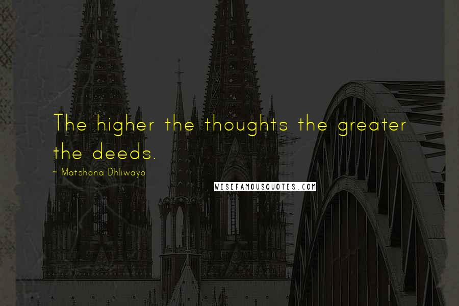 Matshona Dhliwayo Quotes: The higher the thoughts the greater the deeds.