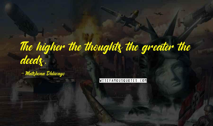 Matshona Dhliwayo Quotes: The higher the thoughts the greater the deeds.