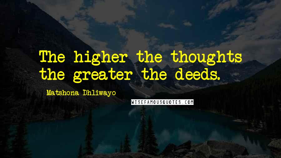 Matshona Dhliwayo Quotes: The higher the thoughts the greater the deeds.