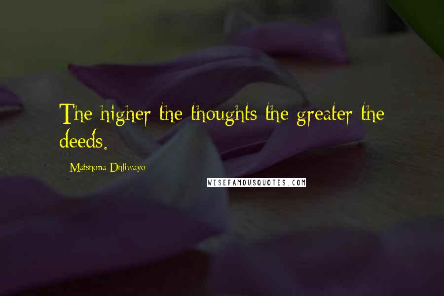 Matshona Dhliwayo Quotes: The higher the thoughts the greater the deeds.