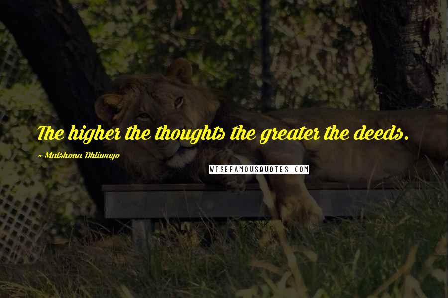 Matshona Dhliwayo Quotes: The higher the thoughts the greater the deeds.