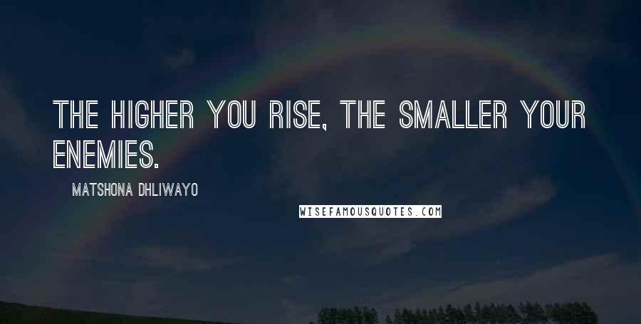 Matshona Dhliwayo Quotes: The higher you rise, the smaller your enemies.