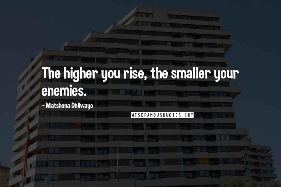 Matshona Dhliwayo Quotes: The higher you rise, the smaller your enemies.