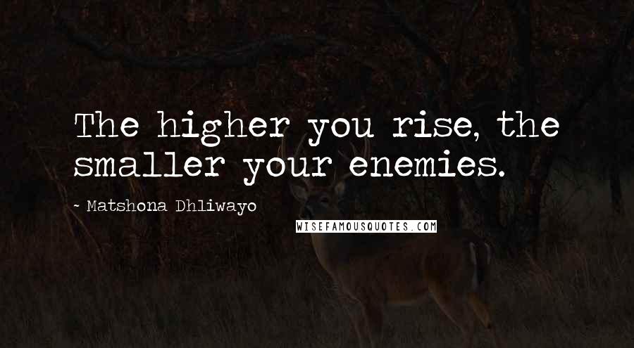 Matshona Dhliwayo Quotes: The higher you rise, the smaller your enemies.