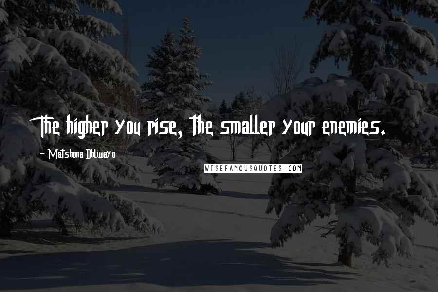 Matshona Dhliwayo Quotes: The higher you rise, the smaller your enemies.