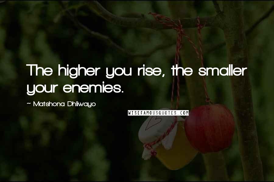 Matshona Dhliwayo Quotes: The higher you rise, the smaller your enemies.