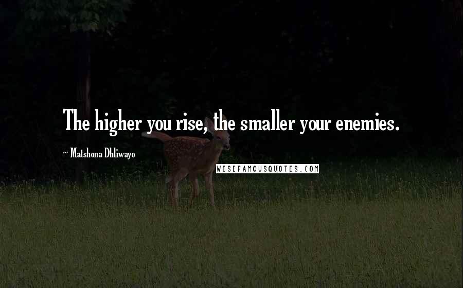 Matshona Dhliwayo Quotes: The higher you rise, the smaller your enemies.