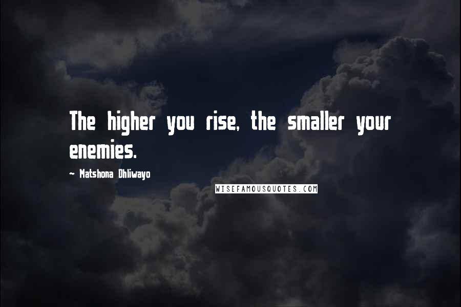 Matshona Dhliwayo Quotes: The higher you rise, the smaller your enemies.