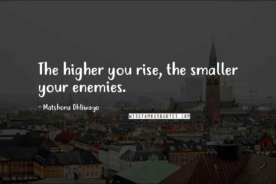 Matshona Dhliwayo Quotes: The higher you rise, the smaller your enemies.