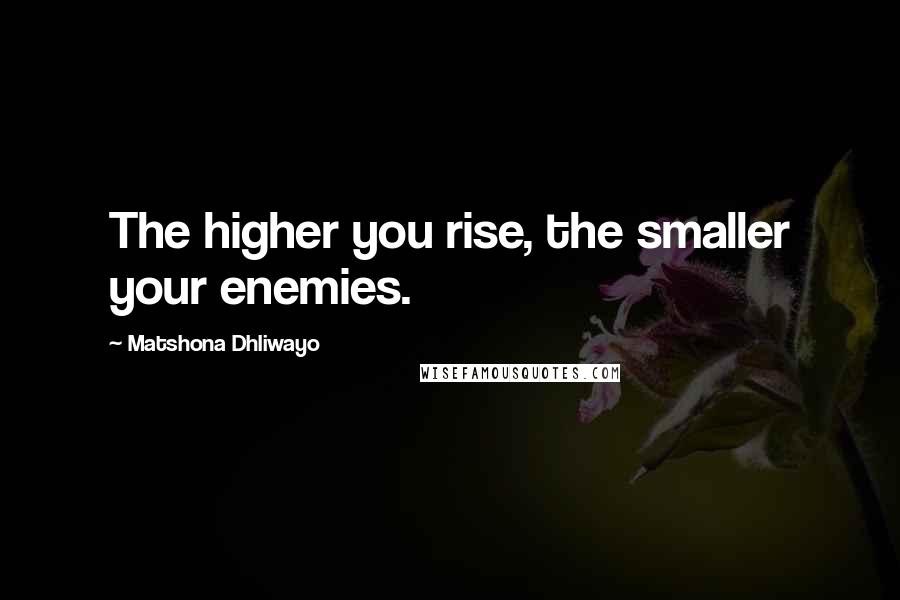 Matshona Dhliwayo Quotes: The higher you rise, the smaller your enemies.