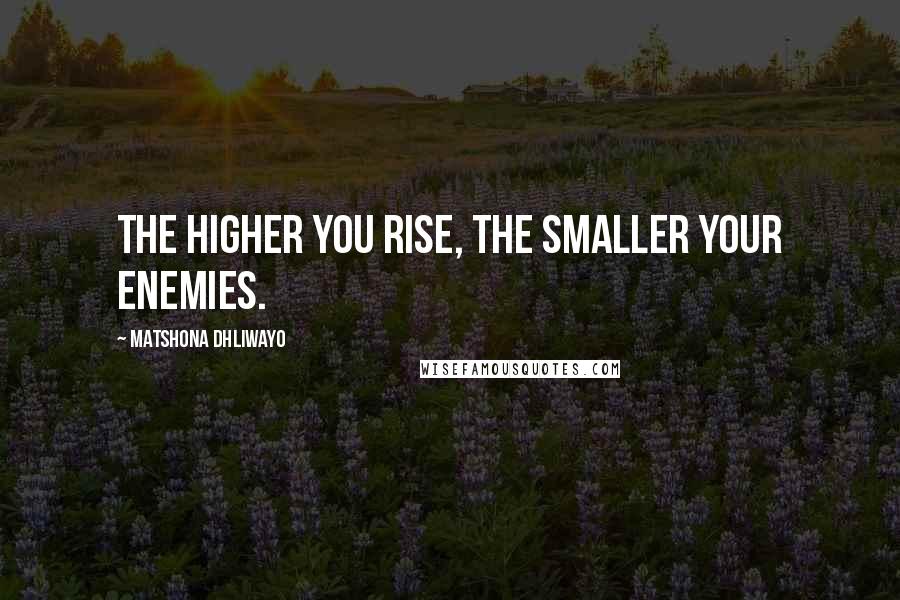 Matshona Dhliwayo Quotes: The higher you rise, the smaller your enemies.