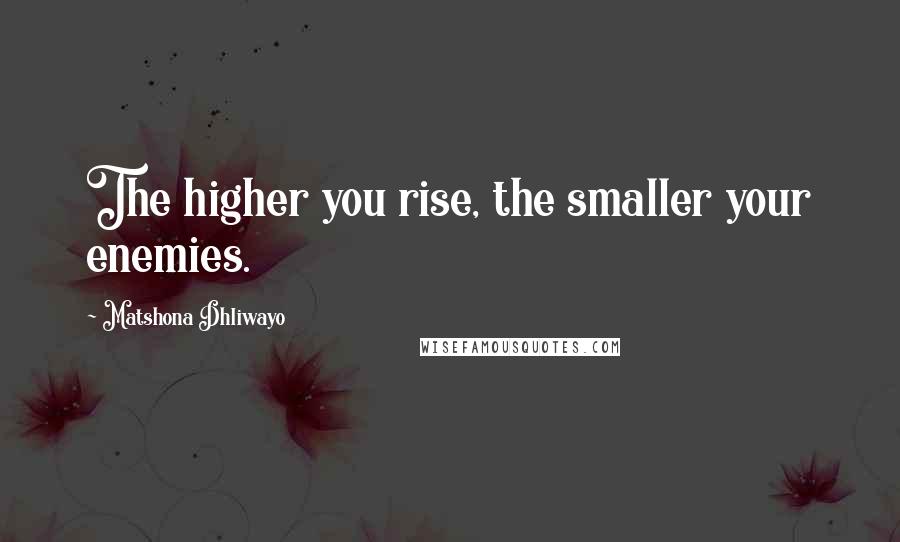 Matshona Dhliwayo Quotes: The higher you rise, the smaller your enemies.