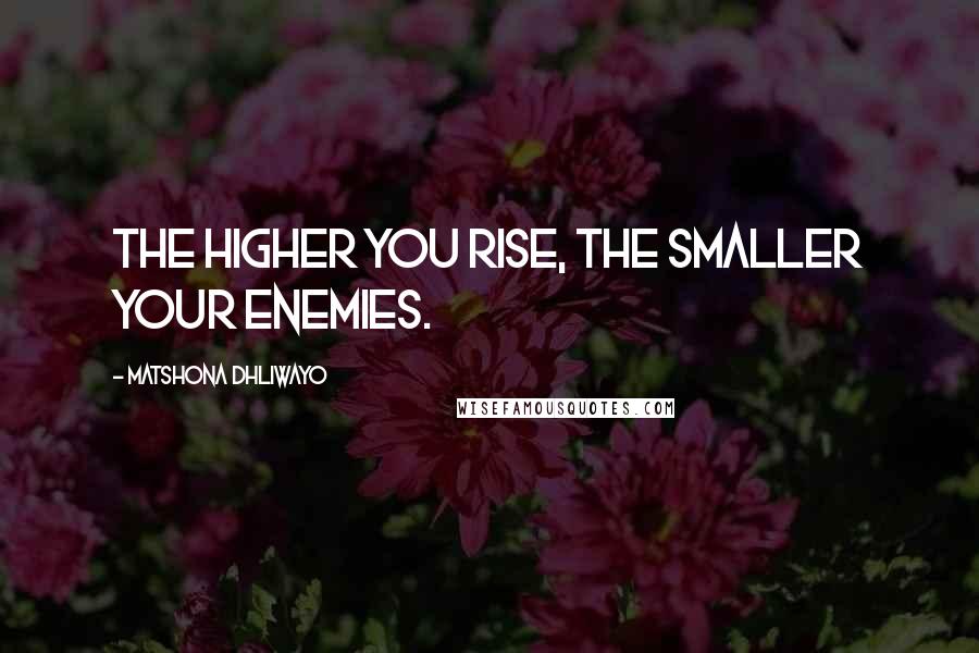 Matshona Dhliwayo Quotes: The higher you rise, the smaller your enemies.