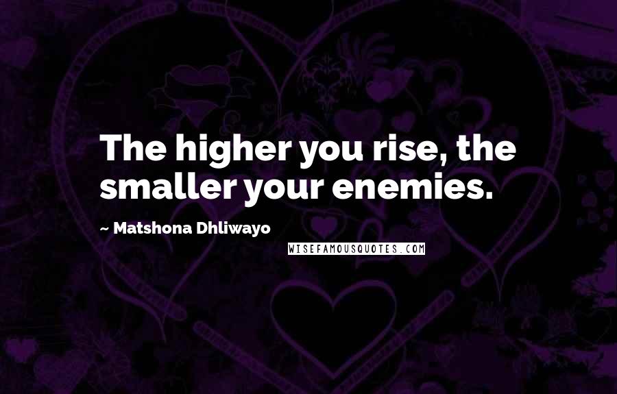 Matshona Dhliwayo Quotes: The higher you rise, the smaller your enemies.