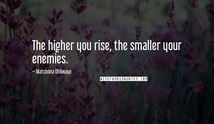 Matshona Dhliwayo Quotes: The higher you rise, the smaller your enemies.