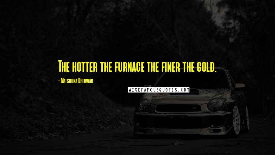 Matshona Dhliwayo Quotes: The hotter the furnace the finer the gold.